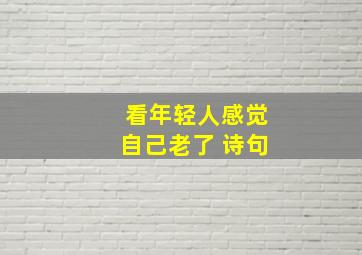 看年轻人感觉自己老了 诗句